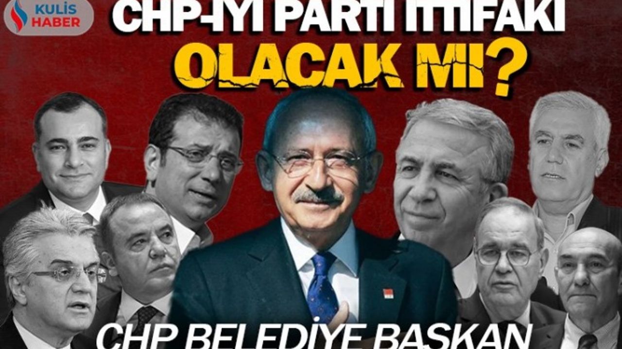 CHP ile İYİ Parti ittifak kuracak mı? CHP belediye başkan adayları kim olacak?